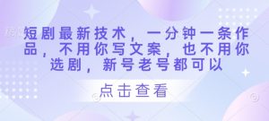 短剧最新技术,一分钟一条作品,不用你写文案,也不用你选剧,新号老号都可以-第一资源库
