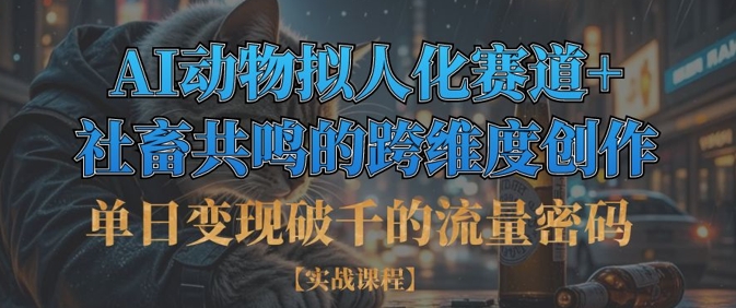 单日变现破千的流量密码,AI动物拟人化赛道+社畜共鸣的跨维度创作-第一资源库