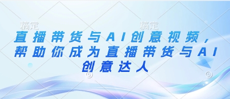 直播带货与AI创意视频，帮助你成为直播带货与AI创意达人-第一资源库
