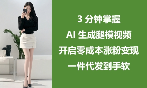 3分钟掌握AI生成腿模视频,开启零成本涨粉变现,一件代发到手软-第一资源库