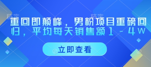 重回即颠峰，男粉项目重磅回归，平均每天销售额1-4W-第一资源库