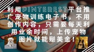 利用Pinterest平台推广宠物训练电子书，不用创作内容，只需要每天利用业余时间，上传宠物图片就能挣美金!-第一资源库
