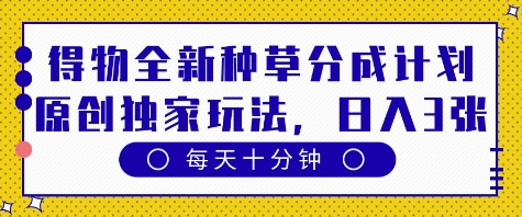 得物全新种草分成计划,原创独家玩法,每天只需十分钟,单日稳定变现多张【揭秘】-第一资源库