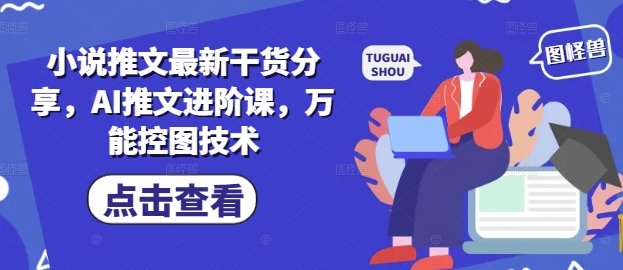 小说推文最新干货分享,AI推文进阶课,万能控图技术-第一资源库