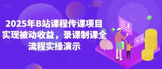 2025年B站课程传课项目实现被动收益,录课制课全流程实操演示-第一资源库