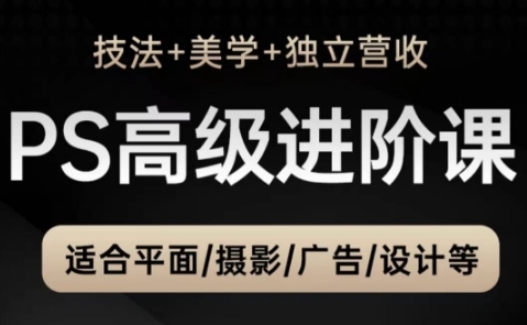 PS高级后期进阶课（技法+美学+独立营收），适合平面摄影广告设计等-第一资源库