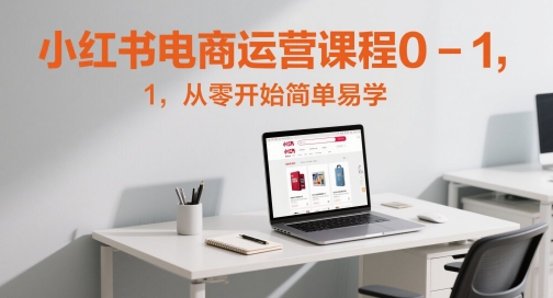 小红书电商运营课程0-1,从零开始简单易学-第一资源库
