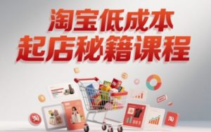 淘宝低成本起店系统课，助你快速起店，实现弯道超车-第一资源库