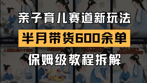 AI亲子育儿赛道新玩法,新号半个月带货600多单,保姆级教程拆解-第一资源库