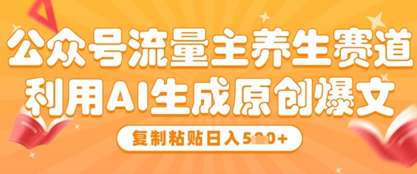 公众号流量主养生赛道,利用AI生成原创爆文,复制粘贴日入5张-第一资源库