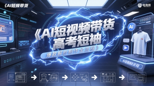 AI短视频带货高考短袖爆款解析制作全流程-第一资源库