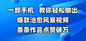 一部手机，教你轻松做出爆款治愈风景视频，条条作品点赞破W-第一资源库