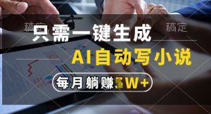 只需一键生成，AI全自动写小说，可一键生成120w字，每月躺着收益过1w+【揭秘】-第一资源库