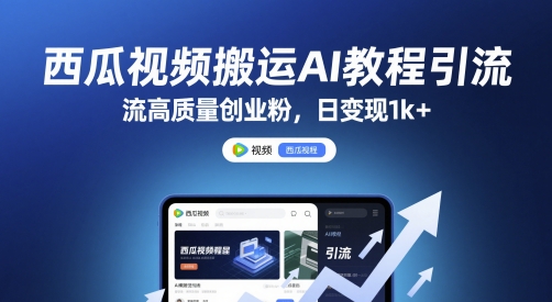 西瓜视频搬运AI教程引流高质量创业粉，日变现1k+【揭秘】-第一资源库
