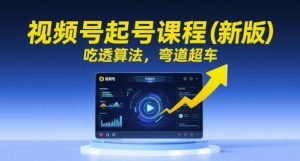 视频号起号课程(新版),吃透算法,弯道超车-第一资源库