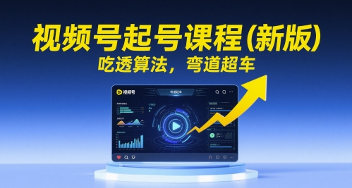 视频号起号课程(新版),吃透算法,弯道超车-第一资源库