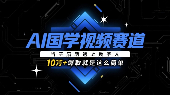 AI国学视频赛道:当王阳明遇上数字人,10w+爆款就是这么简单-第一资源库