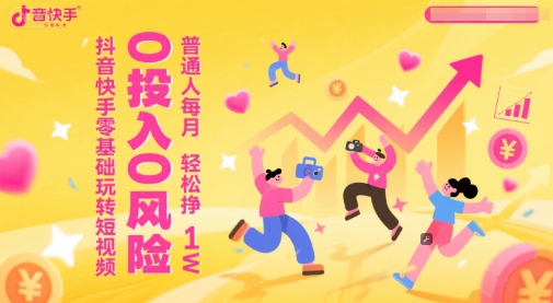 抖音快手零基础玩转短视频，0投入0风险，普通人每月轻松挣1W-第一资源库