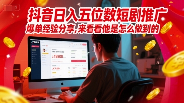抖音日入五位数短剧推广爆单经验分享，来看看他是怎么做到的？-第一资源库