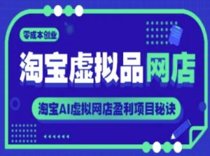 淘宝虚拟品网店，零成本创业，淘宝AI虚拟网店盈利项目秘诀-第一资源库