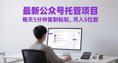 最新公众号托管项目,每天5分钟复制粘贴,月入5位数【揭秘】-第一资源库