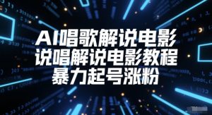 AI唱歌解说电影，说唱解说电影教程，暴力起号涨粉-第一资源库