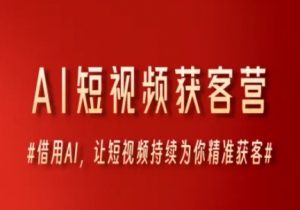 AI短视频获客营，借用AI，让短视频持续为你精准获客-第一资源库