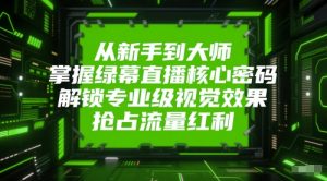 从新手到大师，掌握绿幕直播核心密码，解锁专业级视觉效果，抢占流量红利-第一资源库