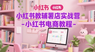 小红书教辅薯店实战营-小红书电商教程-第一资源库