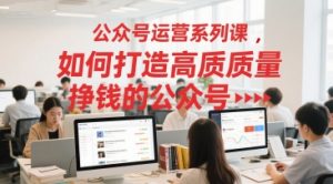 公众号运营系列课，如何打造高质量挣钱的公众号-第一资源库