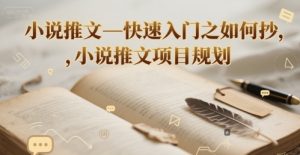 小说推文—快速入门之如何抄 ，小说推文项目规划-第一资源库