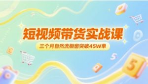 短视频带货实战课，三个月自然流橱窗突破45W单-第一资源库