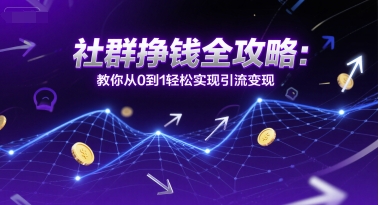 社群挣钱全攻略:教你从0到1轻松实现引流变现-第一资源库