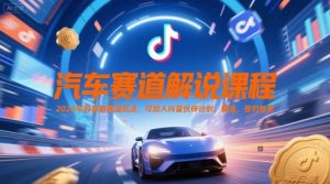 汽车赛道解说课程,2025年抖音新赛道玩法,可加入抖音伙伴计划,精选,签约独家-第一资源库