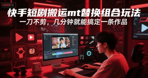 快手短剧搬运mt替换组合玩法，一刀不剪，几分钟就能搞定一条作品-第一资源库