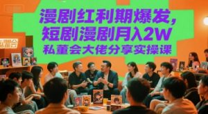 漫剧红利期爆发，短剧漫剧月入2W私董会大佬分享实操课-第一资源库