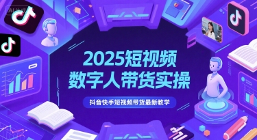 2025短视频数字人带货实操,抖音快手短视频带货最新教学-第一资源库