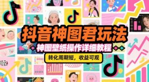 抖音神图君玩法,神图壁纸操作详细教程,转化周期短,收益可观-第一资源库