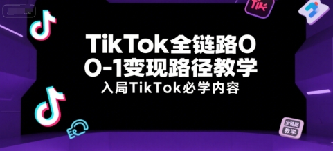 TikTok全链路0-1变现路径教学,入局TikTok必学内容-第一资源库