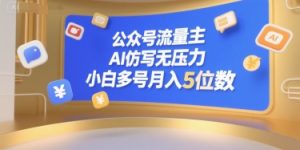 公众号流量主，AI仿写无压力，小白多号月入5位数-第一资源库