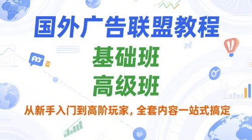 国外广告联盟教程,基础班和高级班,从新手入门到高阶玩家,全套内容一站式搞定-第一资源库