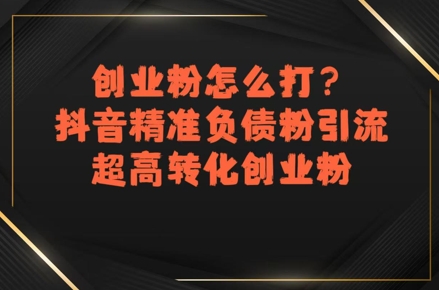 创业粉怎么打？抖音精准负债粉引流，超高转化创业粉-第一资源库