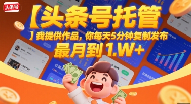 【头条号托管 】我提供作品，你每天5分钟复制发布，最高月入1W+【揭秘】-第一资源库
