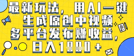 最新玩法,用AI一键生成原创中视频多平台发布挣收益,抖音快手视频号都可以,日入1k+【揭秘】-第一资源库