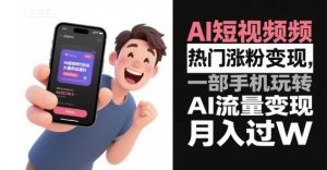 AI短视频热门涨粉变现，一部手机玩转AI流量变现，月入过W-第一资源库