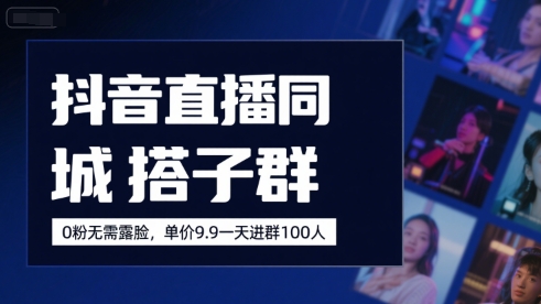抖音直播同城搭子群，0粉无需露脸，单价19.9，一天进群100人-第一资源库