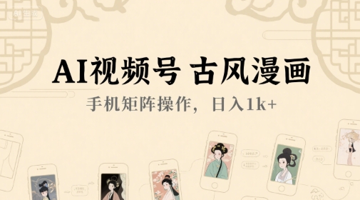 AI视频号古风漫画，手机矩阵操作，日入1k+-第一资源库