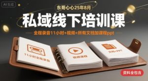 东哥心心25年8月私域线下培训课,全程录音11小时+视频+所有文档加课程ppt-第一资源库