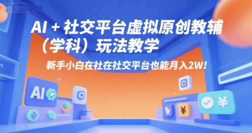 AI+小红书虚拟原创教辅（学科）玩法教学，新手小白在小红书也能月入2W（更新）-第一资源库