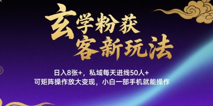 玄学粉获客新玩法日入8张+， 私域每天进线50人+，可矩阵操作放大变现，小白一部手机就能操作-第一资源库